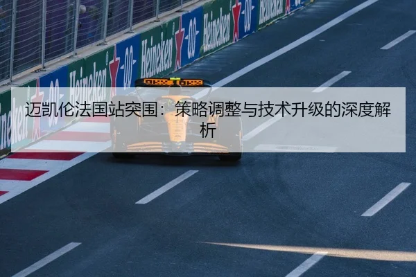 迈凯伦法国站突围：策略调整与技术升级的深度解析